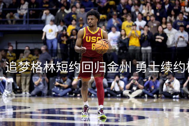 追梦格林短约回归金州 勇士续约核心稳固阵容